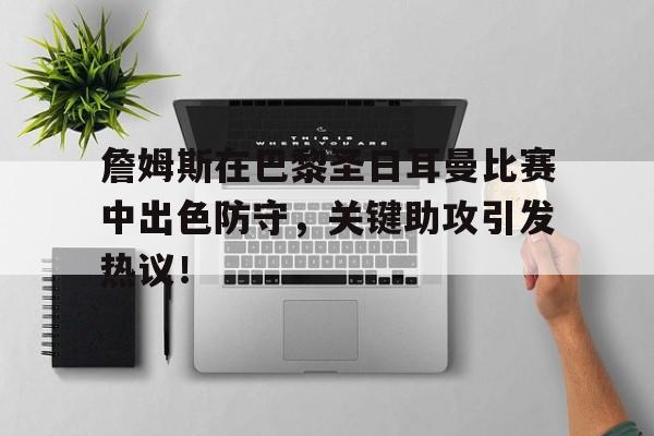 詹姆斯在巴黎圣日耳曼比赛中出色防守,关键助攻引发热议!的简单介绍 詹姆斯在巴黎圣日耳曼比赛中出色防守,关键助攻引发热议!的简单介绍